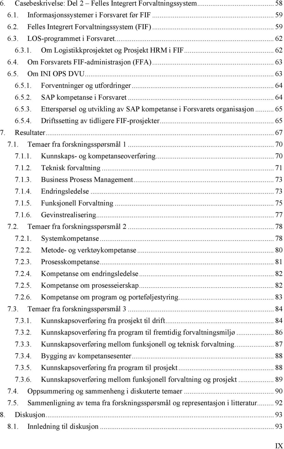 .. 64 6.5.2. SAP kompetanse i Forsvaret... 64 6.5.3. Etterspørsel og utvikling av SAP kompetanse i Forsvarets organisasjon... 65 6.5.4. Driftssetting av tidligere FIF-prosjekter... 65 7. Resultater.