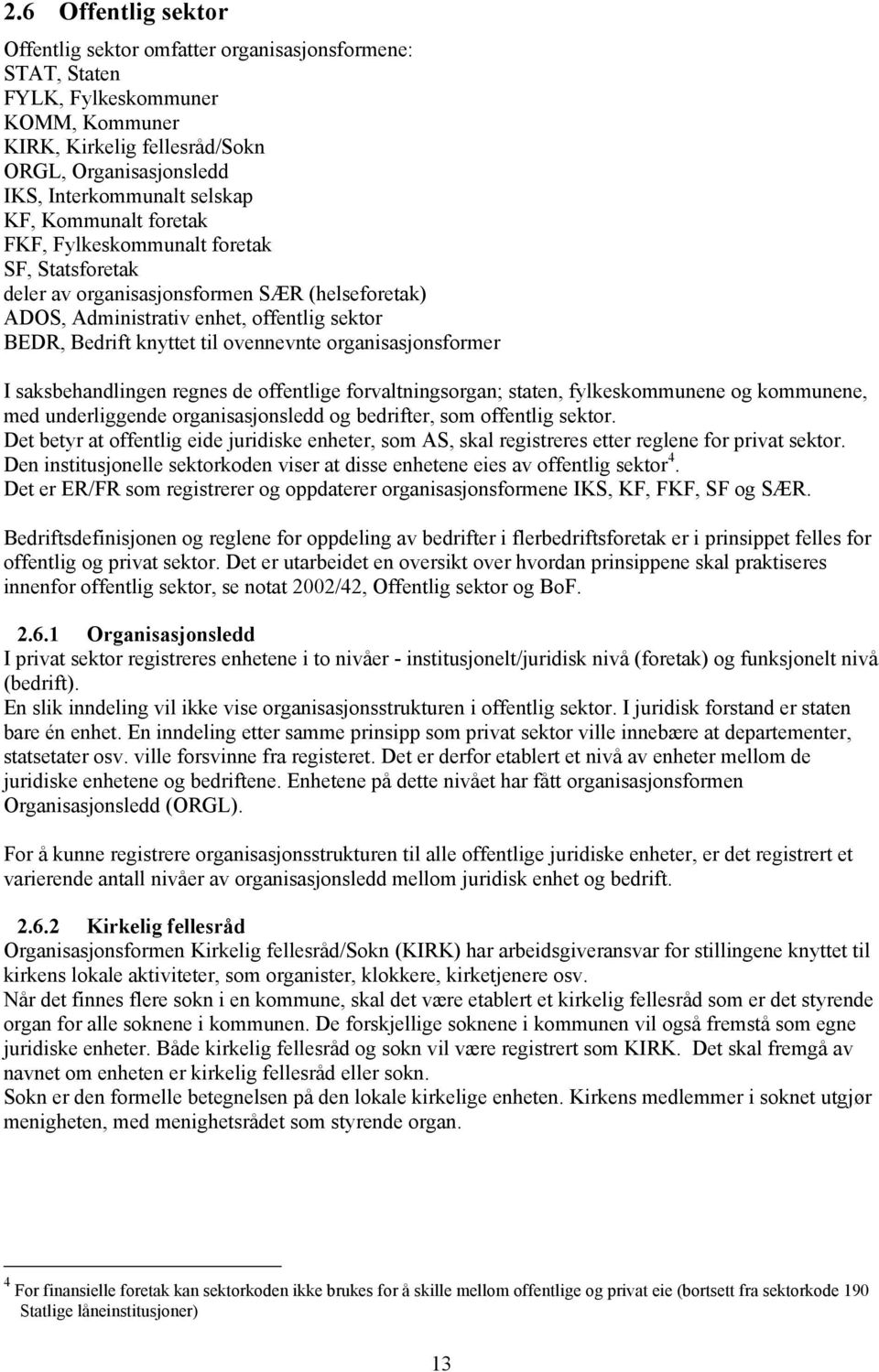 organisasjonsformer I saksbehandlingen regnes de offentlige forvaltningsorgan; staten, fylkeskommunene og kommunene, med underliggende organisasjonsledd og bedrifter, som offentlig sektor.