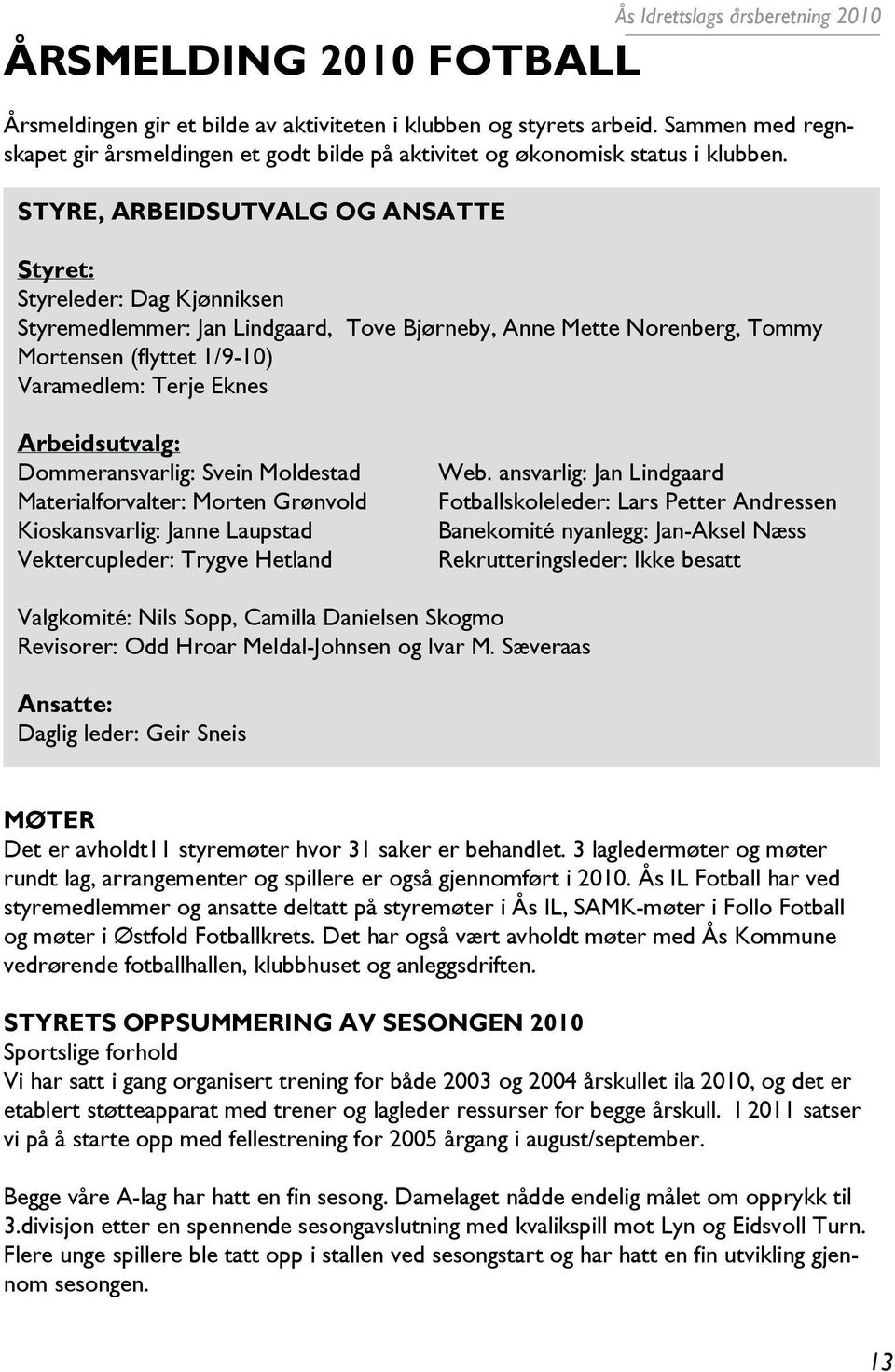 STYRE, ARBEIDSUTVALG OG ANSATTE Styret: Styreleder: Dag Kjønniksen Styremedlemmer: Jan Lindgaard, Tove Bjørneby, Anne Mette Norenberg, Tommy Mortensen (flyttet 1/9-10) Varamedlem: Terje Eknes