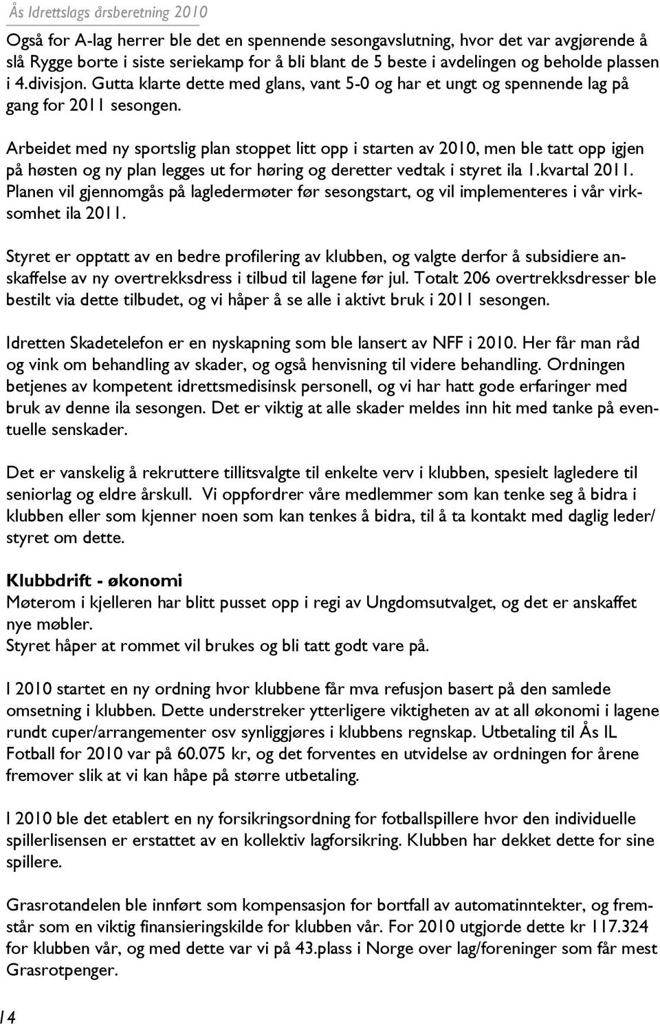 Arbeidet med ny sportslig plan stoppet litt opp i starten av 2010, men ble tatt opp igjen på høsten og ny plan legges ut for høring og deretter vedtak i styret ila 1.kvartal 2011.