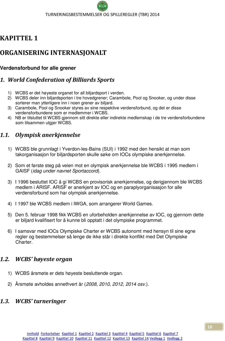 3) Carambole, Pool og Snooker styres av sine respektive verdensforbund, og det er disse verdensforbundene som er medlemmer i WCBS.