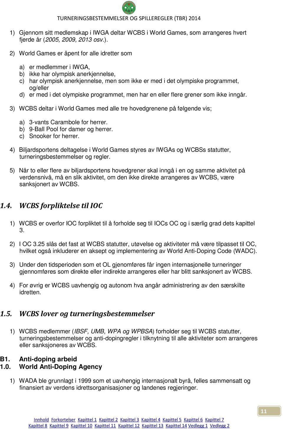 3) WCBS deltar i World Games med alle tre hovedgrenene på følgende vis; a) 3-vants Carambole for herrer. b) 9-Ball Pool for damer og herrer. c) Snooker for herrer.