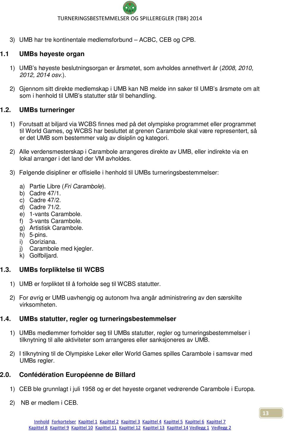 det UMB som bestemmer valg av disiplin og kategori. 2) Alle verdensmesterskap i Carambole arrangeres direkte av UMB, eller indirekte via en lokal arrangør i det land der VM avholdes.