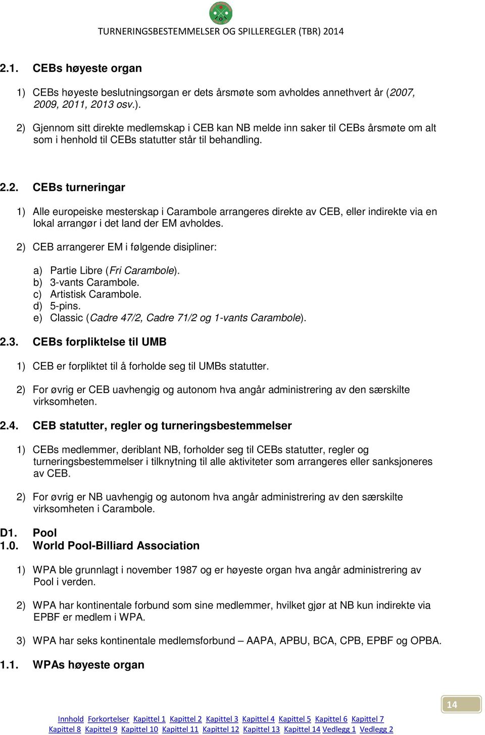 2) CEB arrangerer EM i følgende disipliner: a) Partie Libre (Fri Carambole). b) 3-vants Carambole. c) Artistisk Carambole. d) 5-pins. e) Classic (Cadre 47/2, Cadre 71/2 og 1-vants Carambole). 2.3. CEBs forpliktelse til UMB 1) CEB er forpliktet til å forholde seg til UMBs statutter.