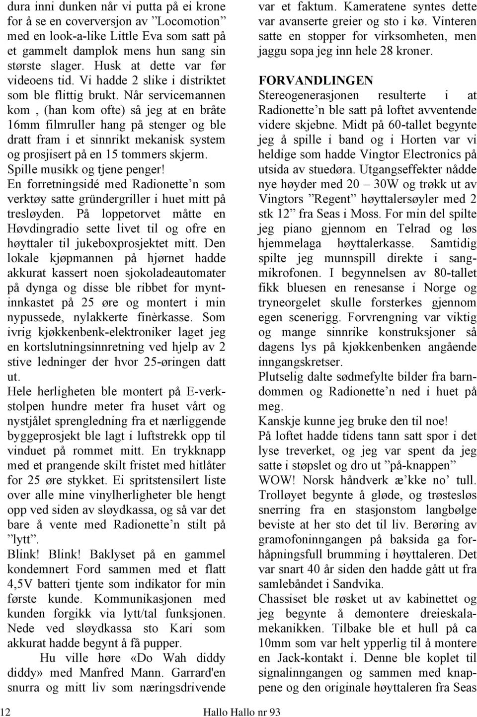 Når servicemannen kom, (han kom ofte) så jeg at en bråte 16mm filmruller hang på stenger og ble dratt fram i et sinnrikt mekanisk system og prosjisert på en 15 tommers skjerm.