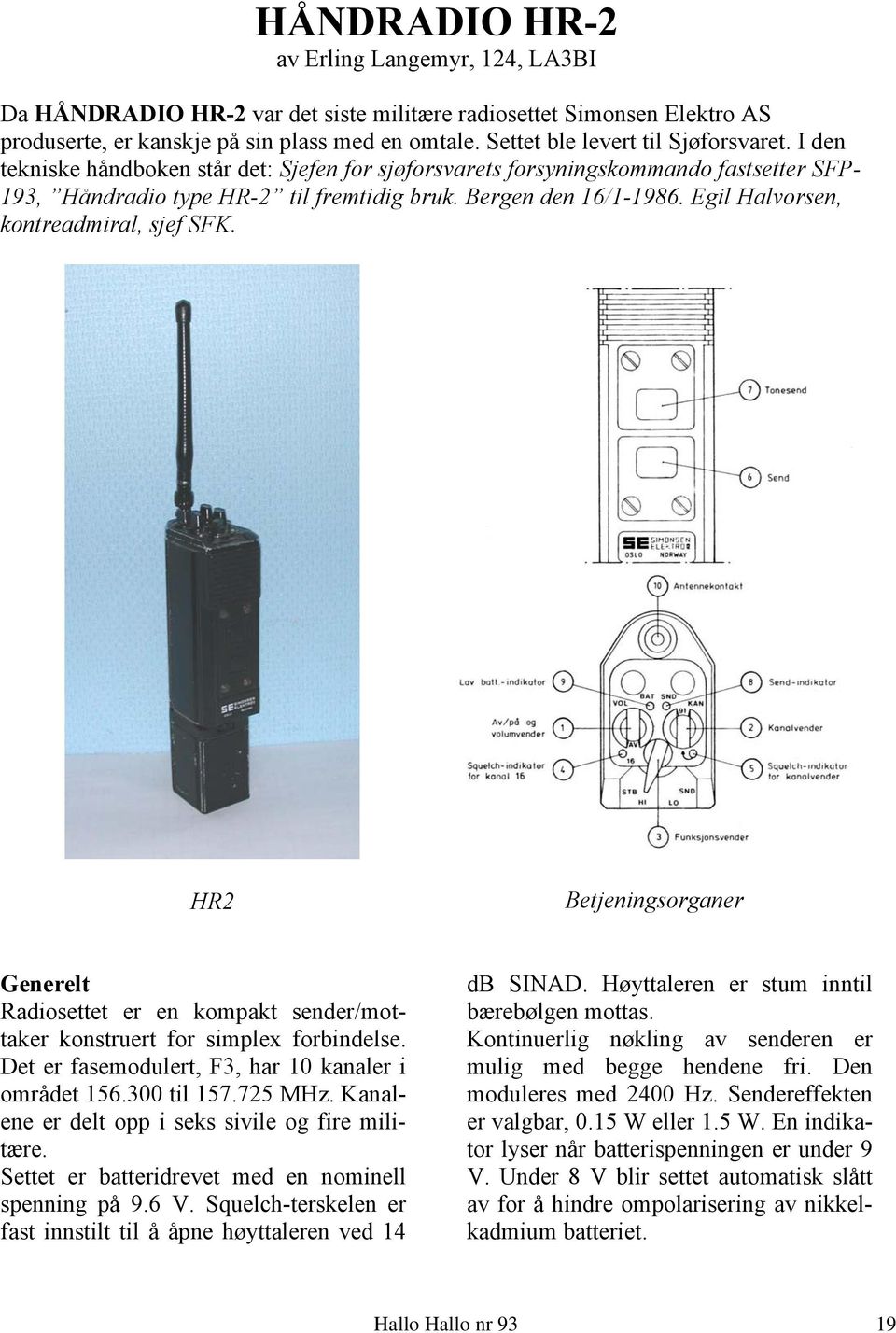 Egil Halvorsen, kontreadmiral, sjef SFK. HR2 Betjeningsorganer Generelt Radiosettet er en kompakt sender/mottaker konstruert for simplex forbindelse.