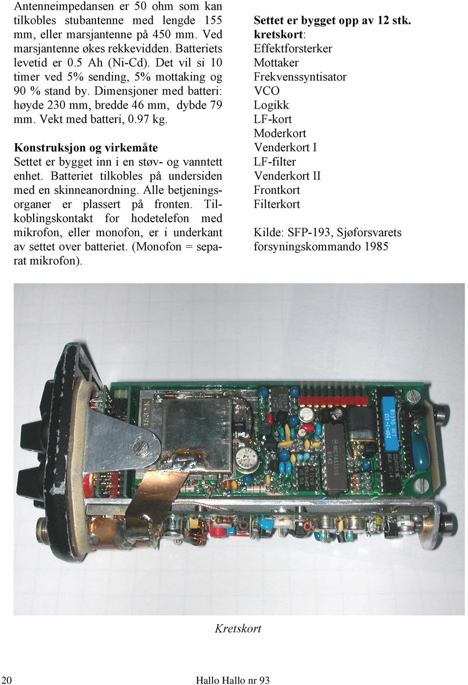 Konstruksjon og virkemåte Settet er bygget inn i en støv- og vanntett enhet. Batteriet tilkobles på undersiden med en skinneanordning. Alle betjeningsorganer er plassert på fronten.