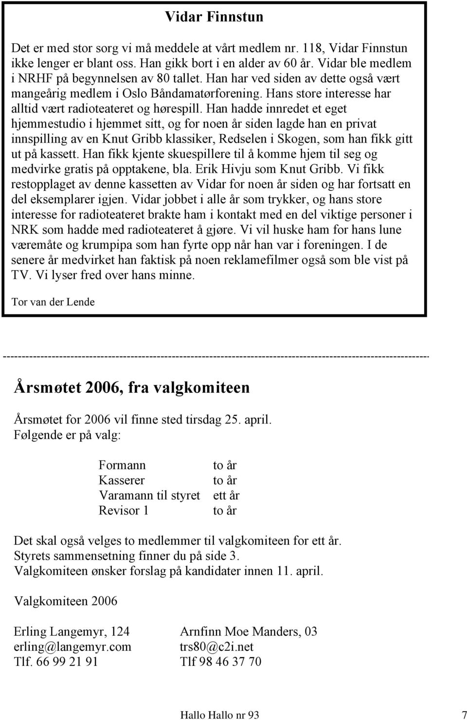 Han hadde innredet et eget hjemmestudio i hjemmet sitt, og for noen år siden lagde han en privat innspilling av en Knut Gribb klassiker, Redselen i Skogen, som han fikk gitt ut på kassett.