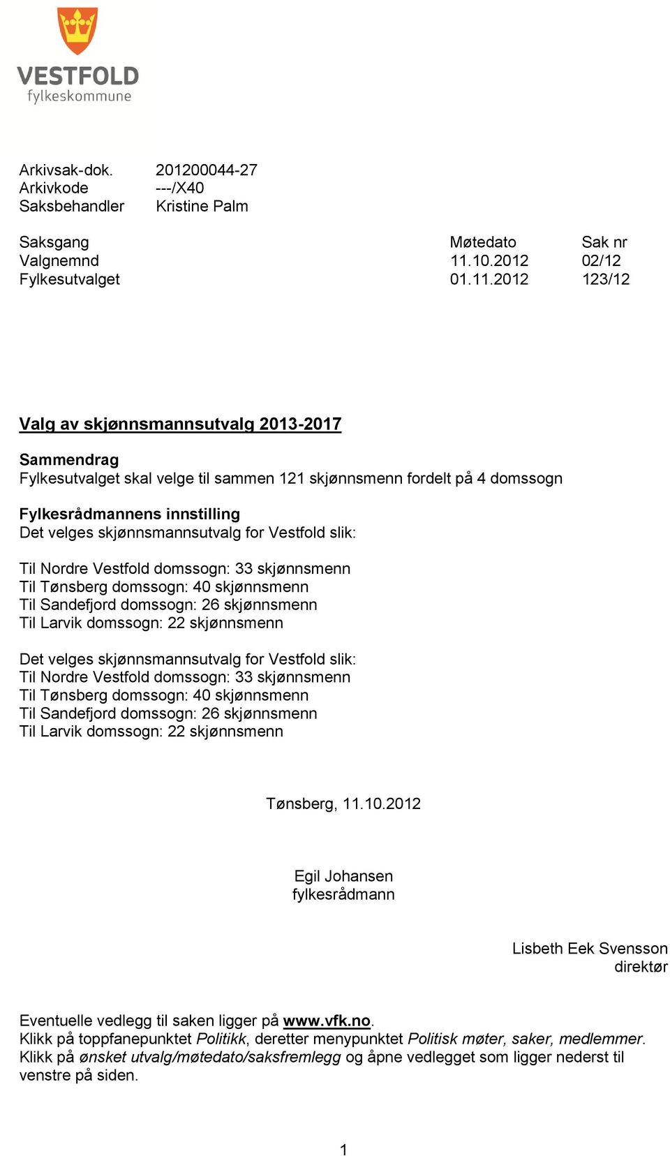 2012 123/12 Valg av skjønnsmannsutvalg 2013-2017 Sammendrag Fylkesutvalget skal velge til sammen 121 skjønnsmenn fordelt på 4 domssogn Fylkesrådmannens innstilling Det velges skjønnsmannsutvalg for