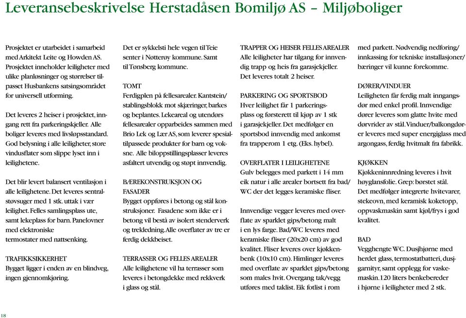 det leveres 2 heiser i prosjektet, inngang rett fra parkeringskjeller. alle boliger leveres med livsløpsstandard.