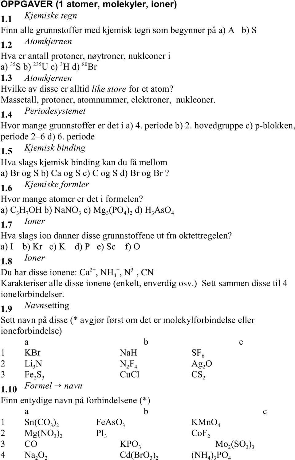 Massetall, protoner, atomnummer, elektroner, nukleoner. 1.4 Periodesystemet Hvor mange grunnstoffer er det i a) 4. periode b) 2. hovedgruppe c) p-blokken, periode 2 6 d) 6. periode 1.