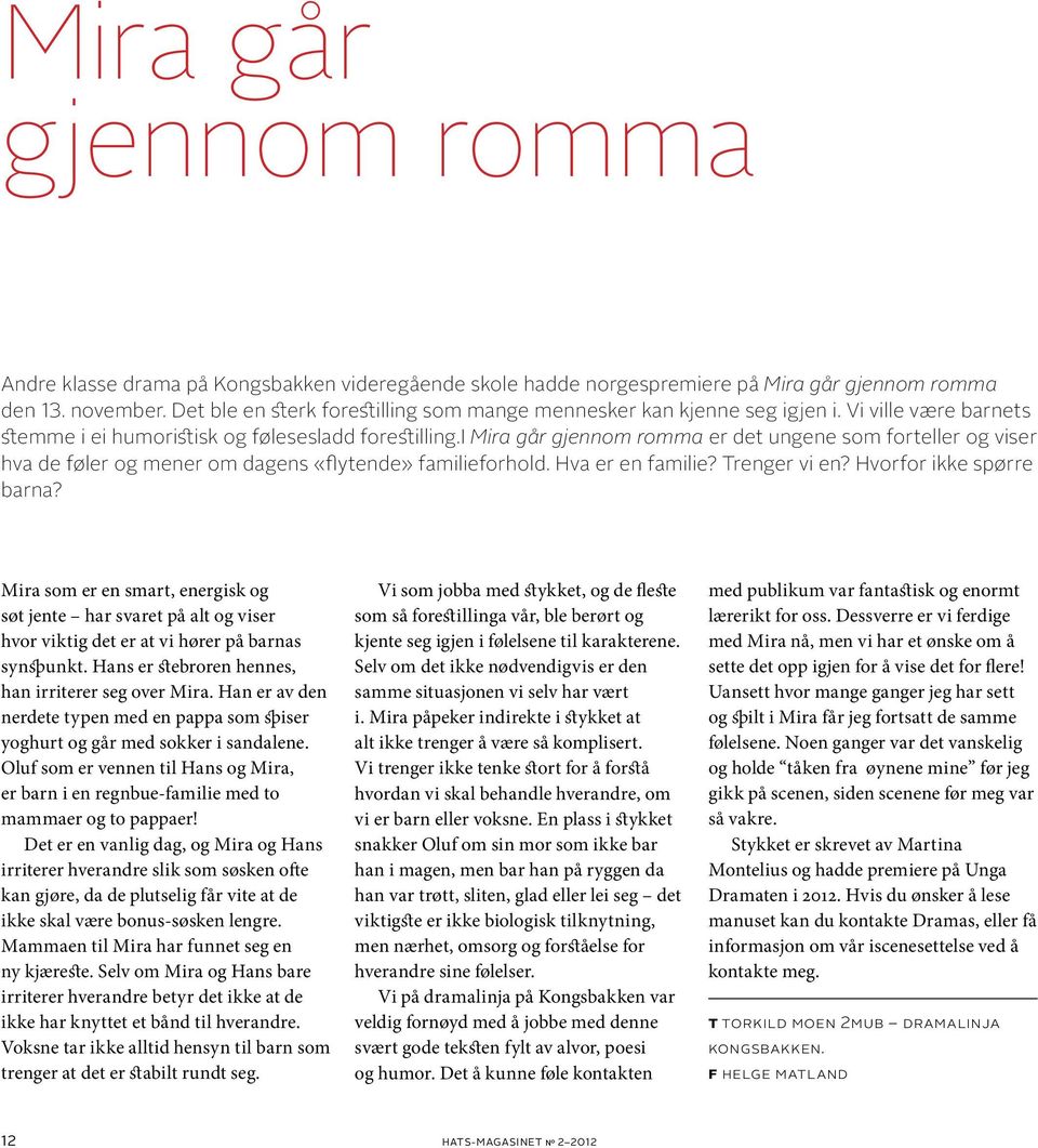 i Mira går gjennom romma er det ungene som forteller og viser hva de føler og mener om dagens «flytende» familieforhold. Hva er en familie? Trenger vi en? Hvorfor ikke spørre barna?