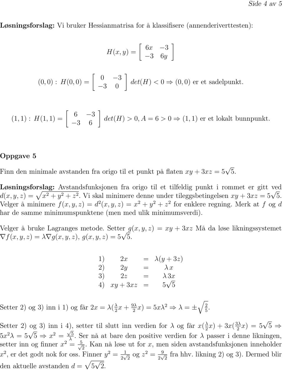 Løsningsforslag: Avstandsfunksjonen fra origo til et tilfeldig punkt i rommet er gitt ved d(x, y, z) = x + y + z. Vi skal minimere denne under tileggsbetingelsen xy + 3xz = 5 5.