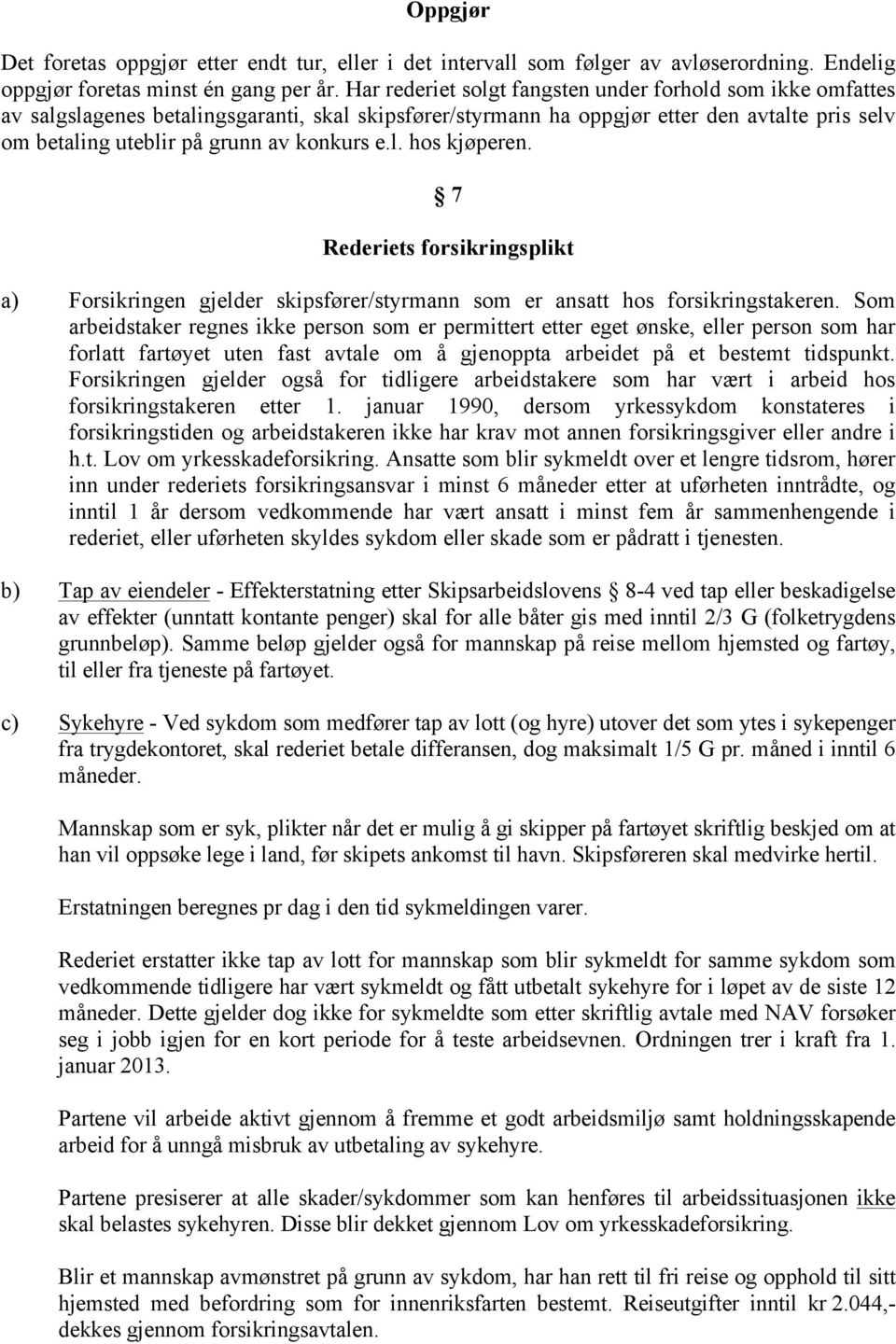 l. hos kjøperen. 7 Rederiets forsikringsplikt a) Forsikringen gjelder skipsfører/styrmann som er ansatt hos forsikringstakeren.