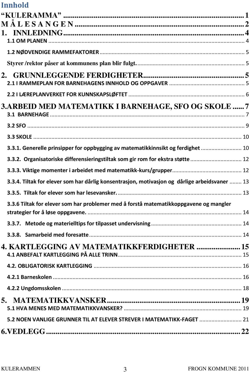 1 BARNEHAGE... 7 3.2 SFO... 9 3.3 SKOLE... 10 3.3.1. Generelle prinsipper for oppbygging av matematikkinnsikt og ferdighet... 10 3.3.2. Organisatoriske differensieringstiltak som gir rom for ekstra støtte.