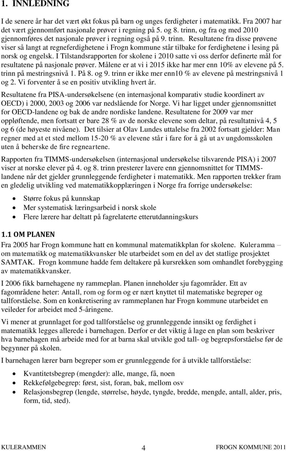 Resultatene fra disse prøvene viser så langt at regneferdighetene i Frogn kommune står tilbake for ferdighetene i lesing på norsk og engelsk.