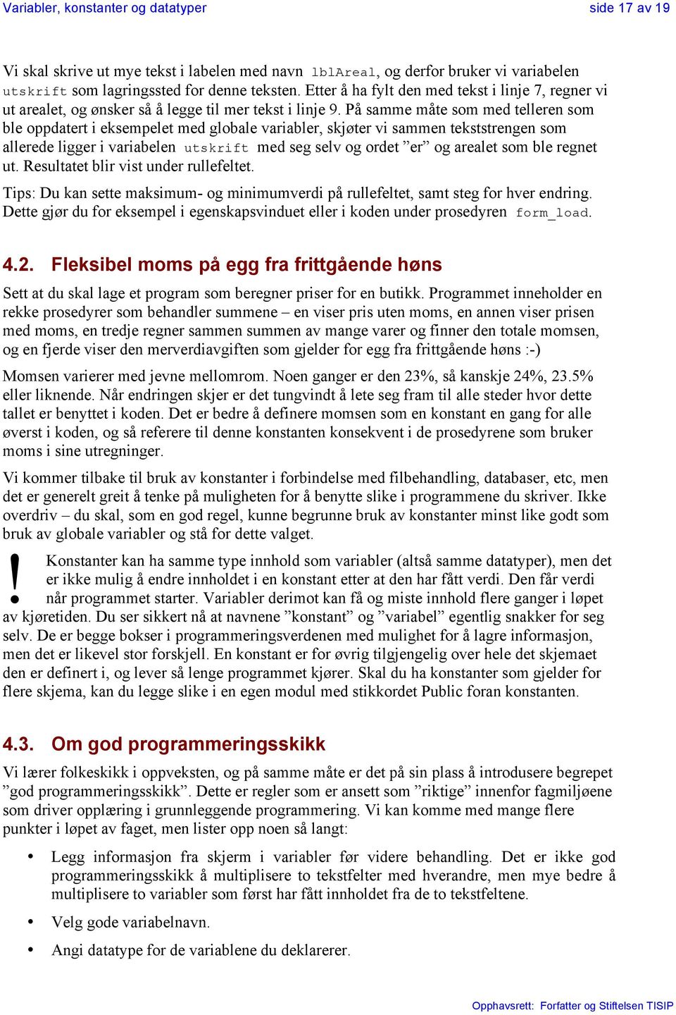 På samme måte som med telleren som ble oppdatert i eksempelet med globale variabler, skjøter vi sammen tekststrengen som allerede ligger i variabelen utskrift med seg selv og ordet er og arealet som