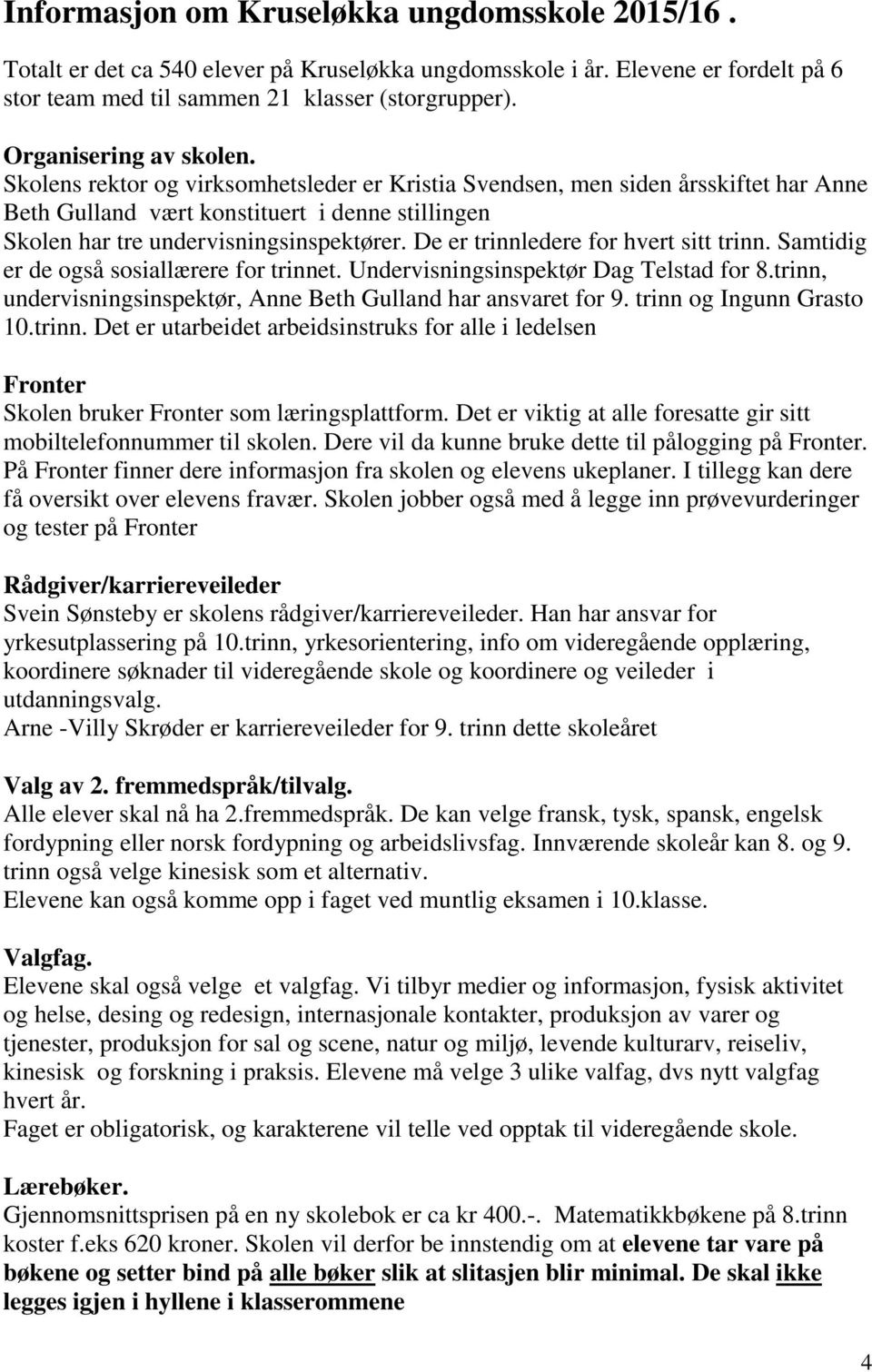 De er trinnledere for hvert sitt trinn. Samtidig er de også sosiallærere for trinnet. Undervisningsinspektør Dag Telstad for 8.trinn, undervisningsinspektør, Anne Beth Gulland har ansvaret for 9.