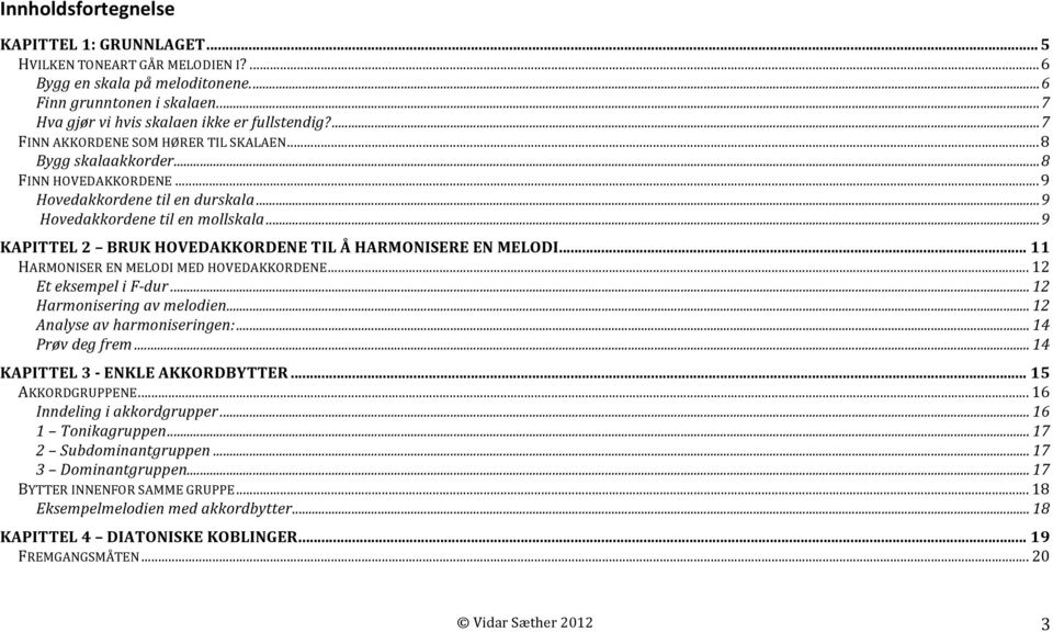 .. 9 KAPITTEL 2 BRUK HOVEDAKKORDENE TIL Å HARMONISERE EN MELODI... 11 HARMONISER EN MELODI MED HOVEDAKKORDENE... 12 Et eksempel i F- dur... 12 Harmonisering av melodien.