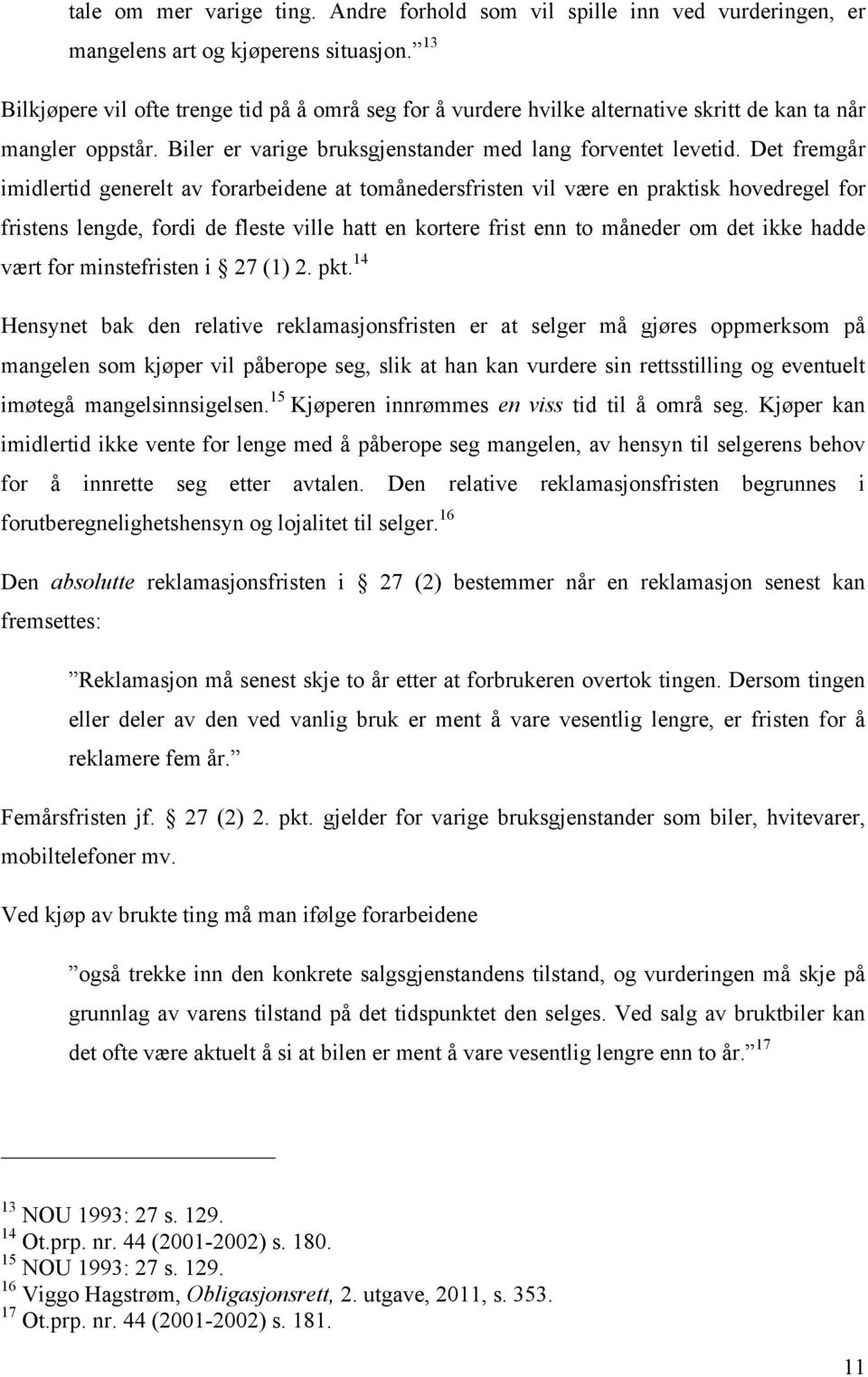 Det fremgår imidlertid generelt av forarbeidene at tomånedersfristen vil være en praktisk hovedregel for fristens lengde, fordi de fleste ville hatt en kortere frist enn to måneder om det ikke hadde