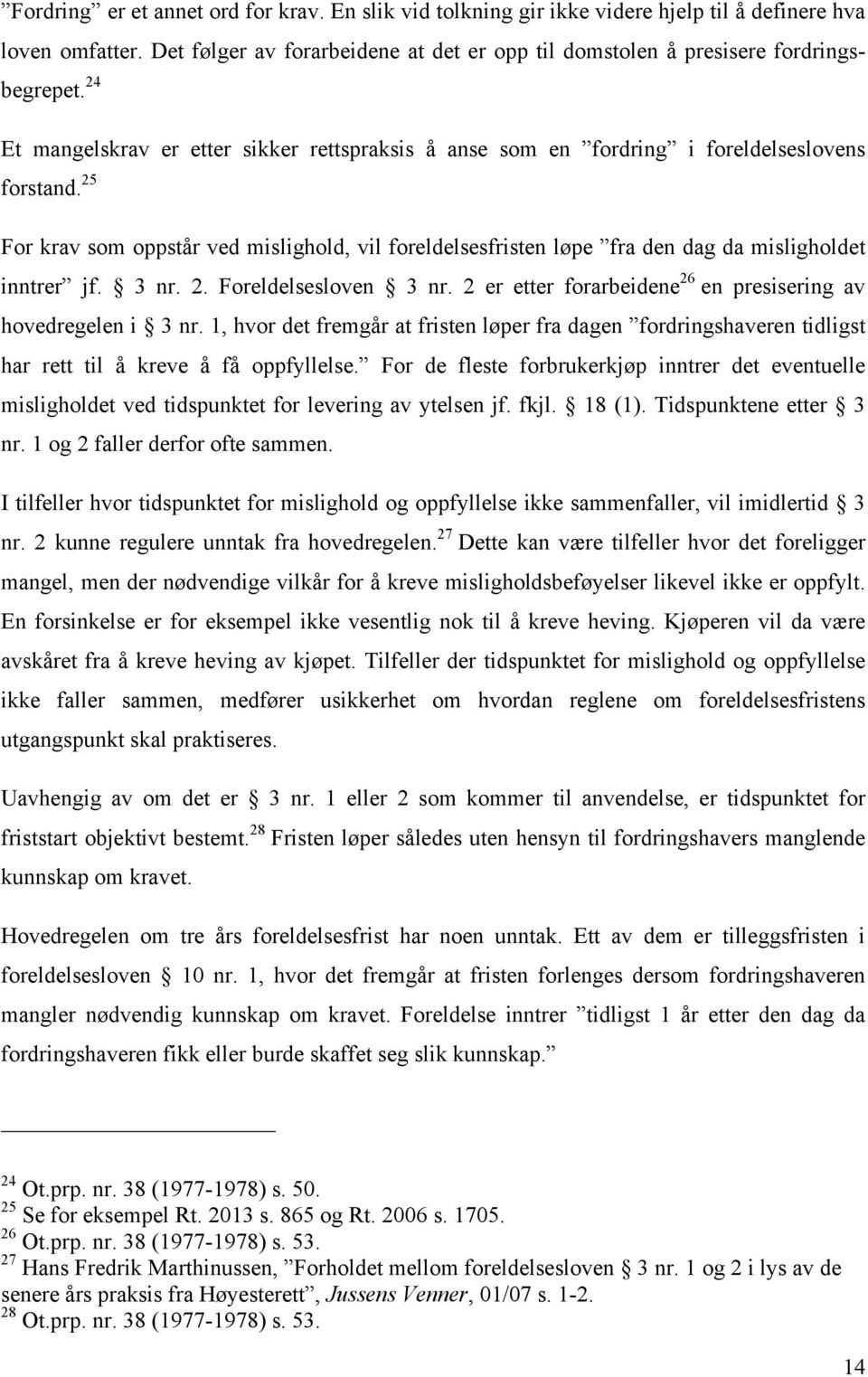 25 For krav som oppstår ved mislighold, vil foreldelsesfristen løpe fra den dag da misligholdet inntrer jf. 3 nr. 2. Foreldelsesloven 3 nr.