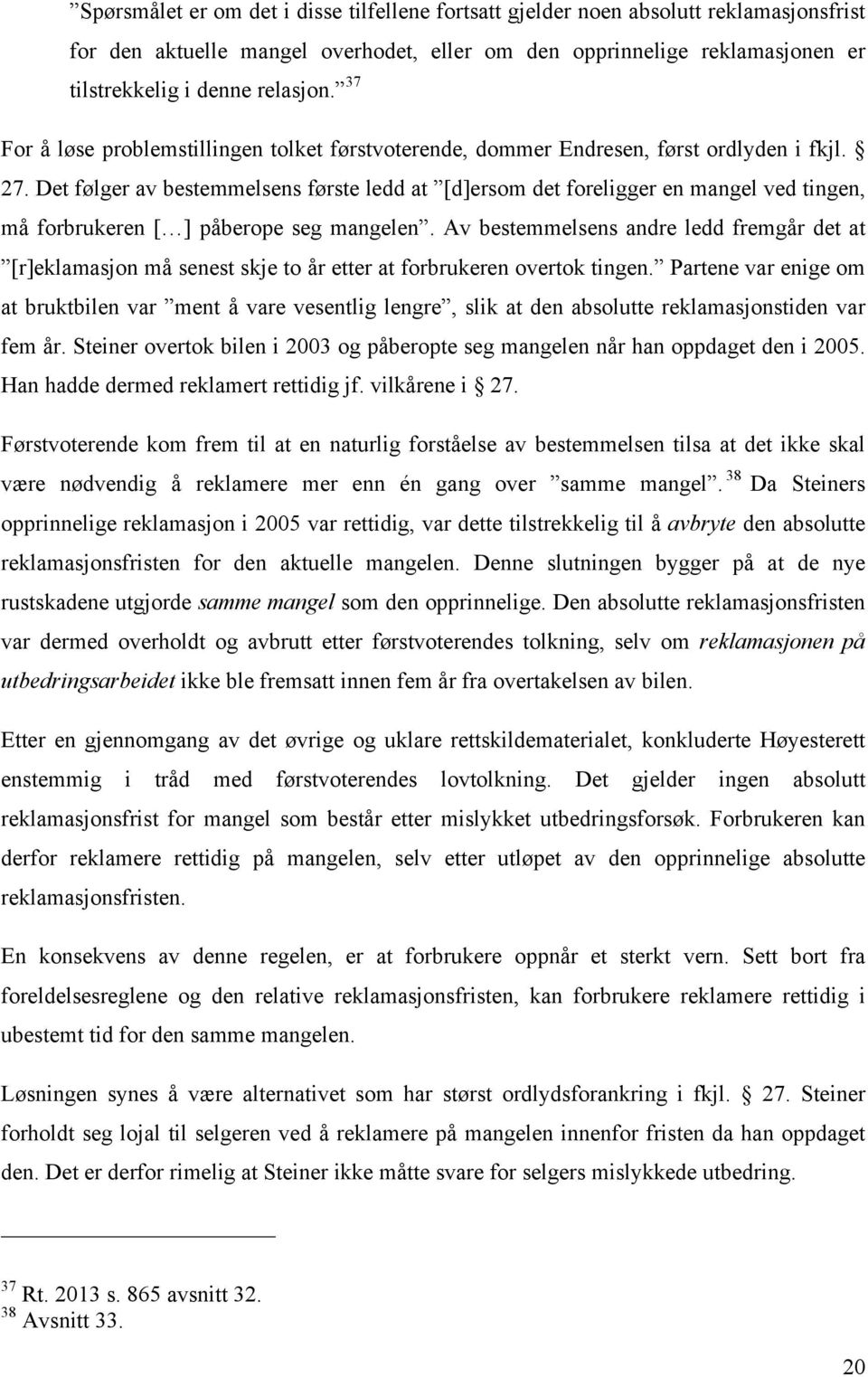 Det følger av bestemmelsens første ledd at [d]ersom det foreligger en mangel ved tingen, må forbrukeren [ ] påberope seg mangelen.