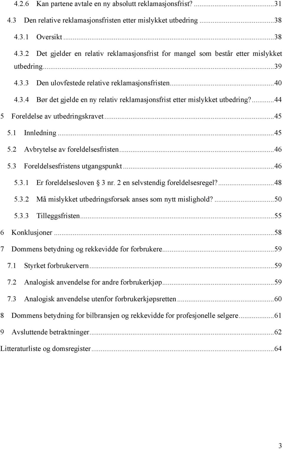 1 Innledning... 45 5.2 Avbrytelse av foreldelsesfristen... 46 5.3 Foreldelsesfristens utgangspunkt... 46 5.3.1 Er foreldelsesloven 3 nr. 2 en selvstendig foreldelsesregel?... 48 5.3.2 Må mislykket utbedringsforsøk anses som nytt mislighold?