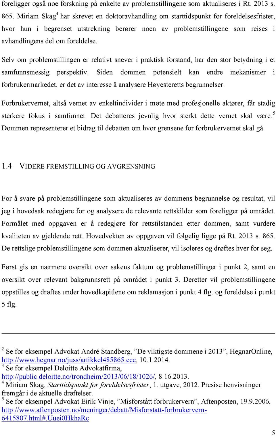 foreldelse. Selv om problemstillingen er relativt snever i praktisk forstand, har den stor betydning i et samfunnsmessig perspektiv.