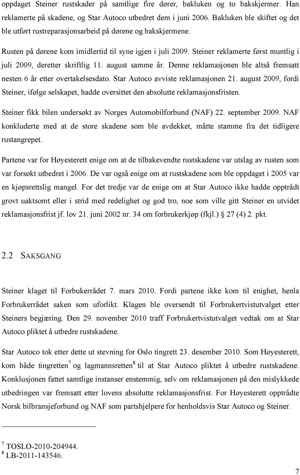 Steiner reklamerte først muntlig i juli 2009, deretter skriftlig 11. august samme år. Denne reklamasjonen ble altså fremsatt nesten 6 år etter overtakelsesdato. Star Autoco avviste reklamasjonen 21.