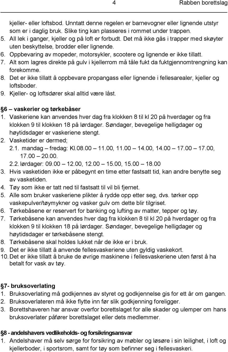 Oppbevaring av mopeder, motorsykler, scootere og lignende er ikke tillatt. 7. Alt som lagres direkte på gulv i kjellerrom må tåle fukt da fuktgjennomtrengning kan forekomme. 8.