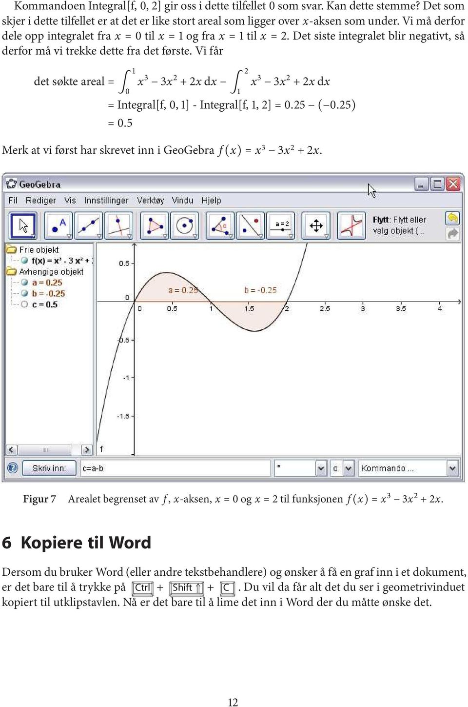 vifår detsøkteareal= 0 1 x 3 3x 2 +2xdx 1 2 x 3 3x 2 +2xdx =Integral[f, 0,1]-Integral[f, 1,2]=0.25 ( 0.25) =0.5 MerkatviførstharskrevetinniGeoGebra f(x)=x 3 3x 2 +2x.