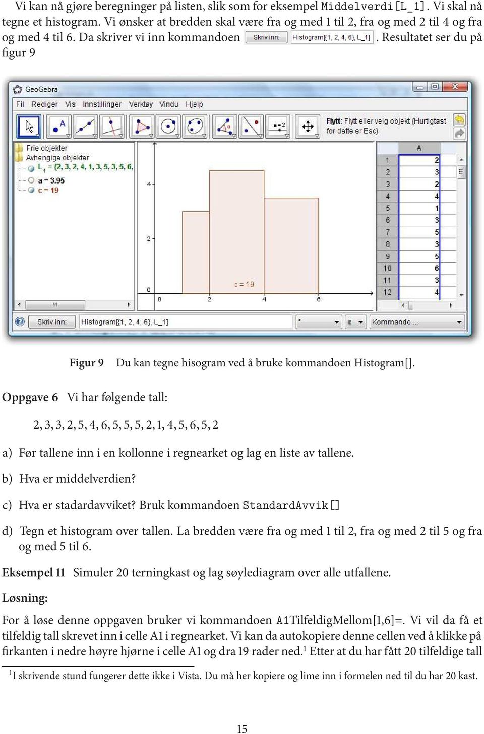 Oppgave 6 Vi har følgende tall: 2,3,3,2,5,4,6,5,5,5,2,1,4,5,6,5,2 a) Førtalleneinnienkollonneiregnearketoglagenlisteavtallene. b) Hva er middelverdien? c) Hva er stadardavviket?