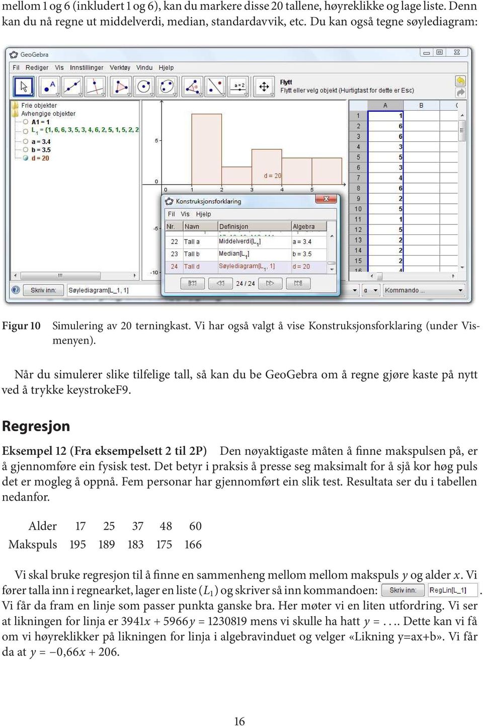 Når du simulerer slike tilfelige tall, så kan du be GeoGebra om å regne gjøre kaste på nytt ved å trykke keystrokef9.