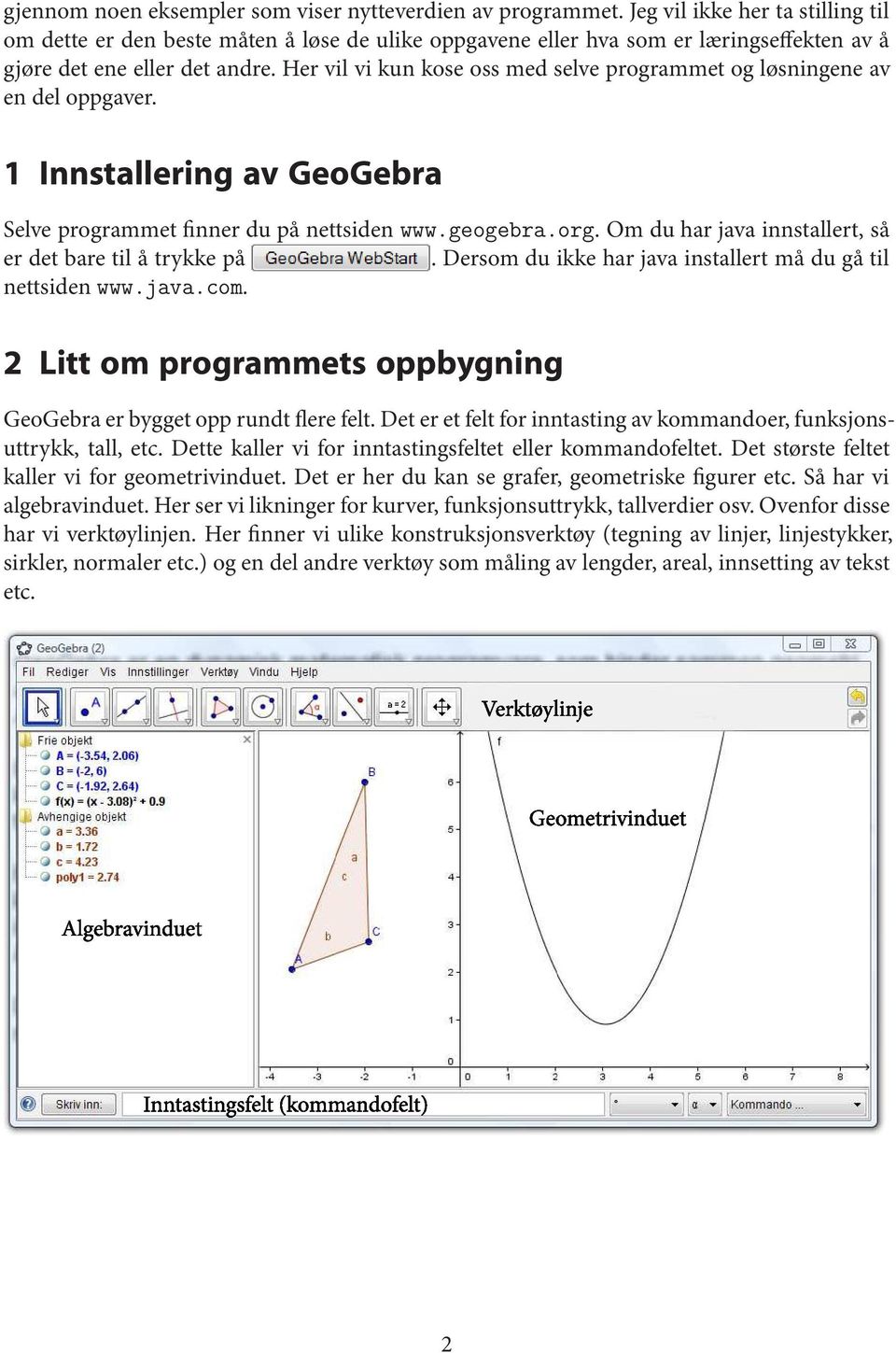 Her vil vi kun kose oss med selve programmetog løsningene av en del oppgaver. 1 Innstallering av GeoGebra Selve programmet finner du på nettsiden www.geogebra.org.