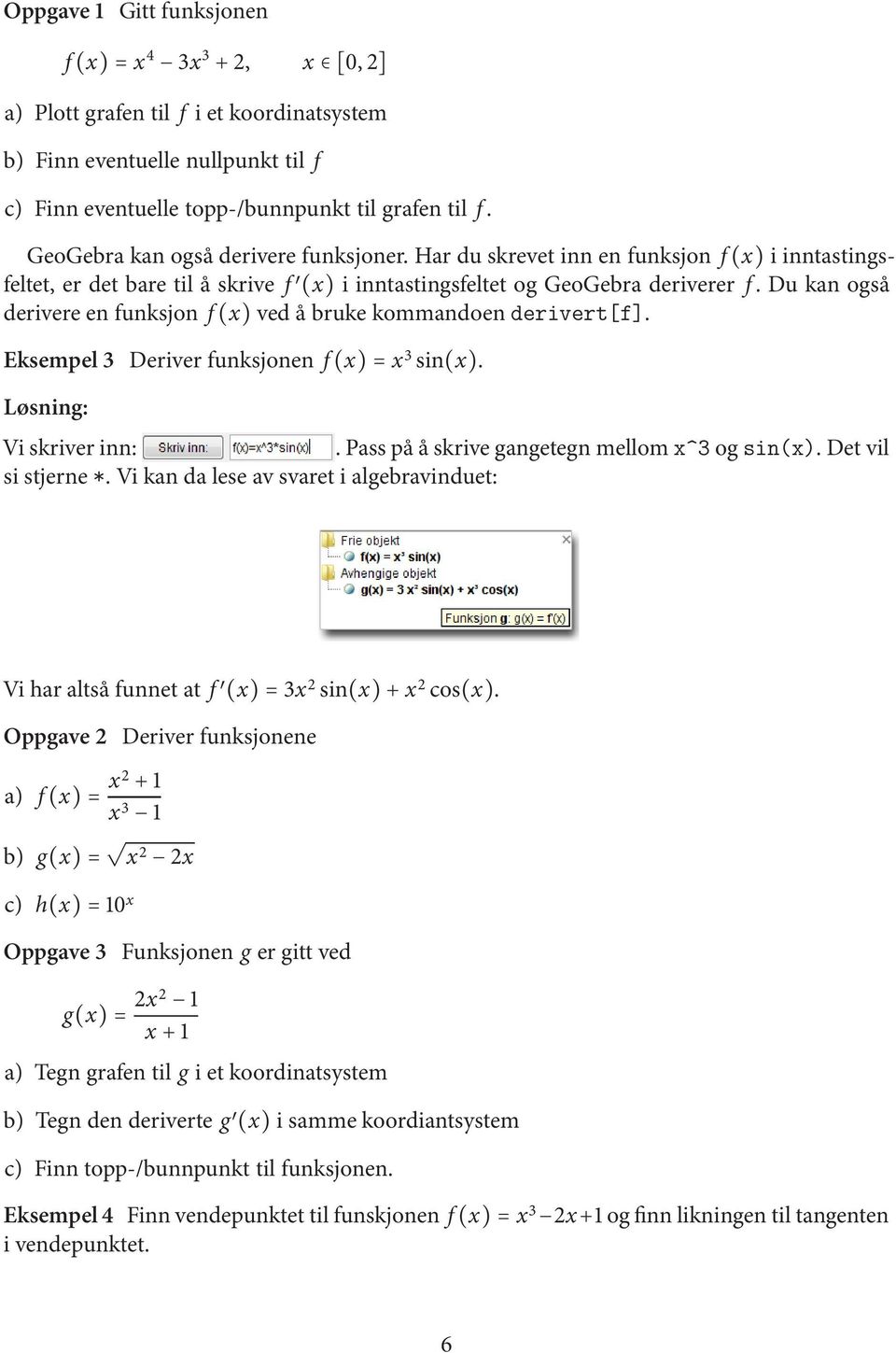 Du kan også derivere en funksjon f(x) ved å bruke kommandoen derivert[f]. Eksempel3 Deriverfunksjonen f(x)=x 3 sin(x). Løsning: Viskriverinn:.Passpååskrivegangetegnmellom x^3og sin(x).