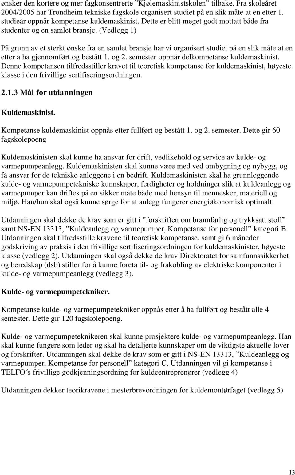 (Vedlegg 1) På grunn av et sterkt ønske fra en samlet bransje har vi organisert studiet på en slik måte at en etter å ha gjennomført og bestått 1. og 2. semester oppnår delkompetanse kuldemaskinist.