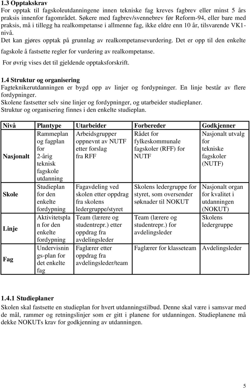 Det kan gjøres opptak på grunnlag av realkompetansevurdering. Det er opp til den enkelte fagskole å fastsette regler for vurdering av realkompetanse.