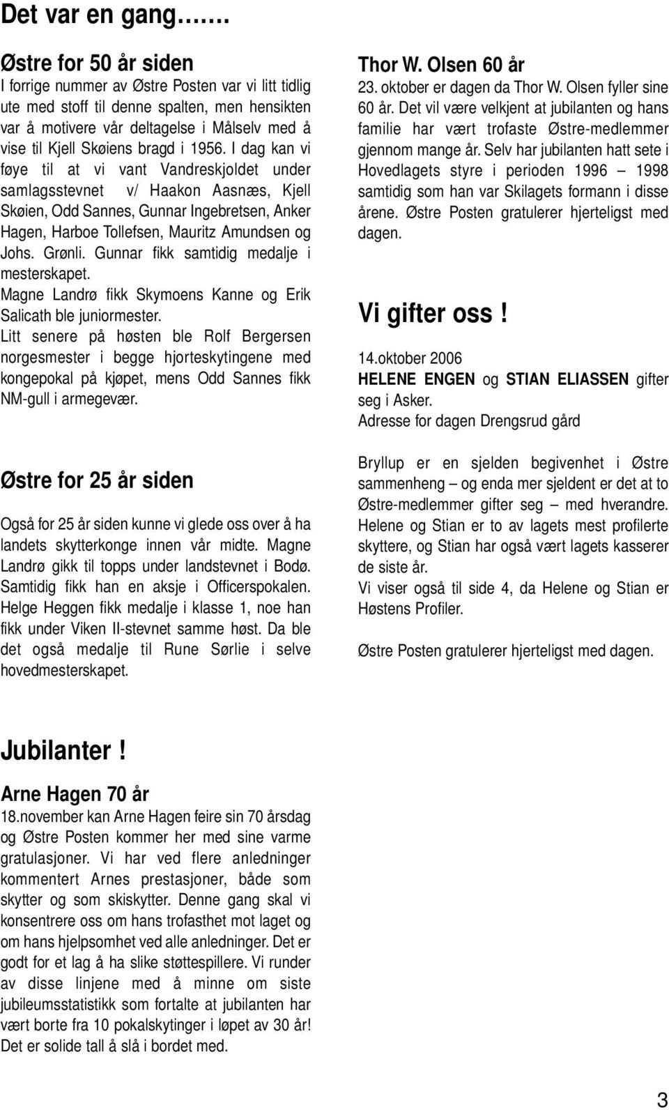 1956. I dag kan vi føye til at vi vant Vandreskjoldet under samlagsstevnet v/ Haakon Aasnæs, Kjell Skøien, Odd Sannes, Gunnar Ingebretsen, Anker Hagen, Harboe Tollefsen, Mauritz Amundsen og Johs.