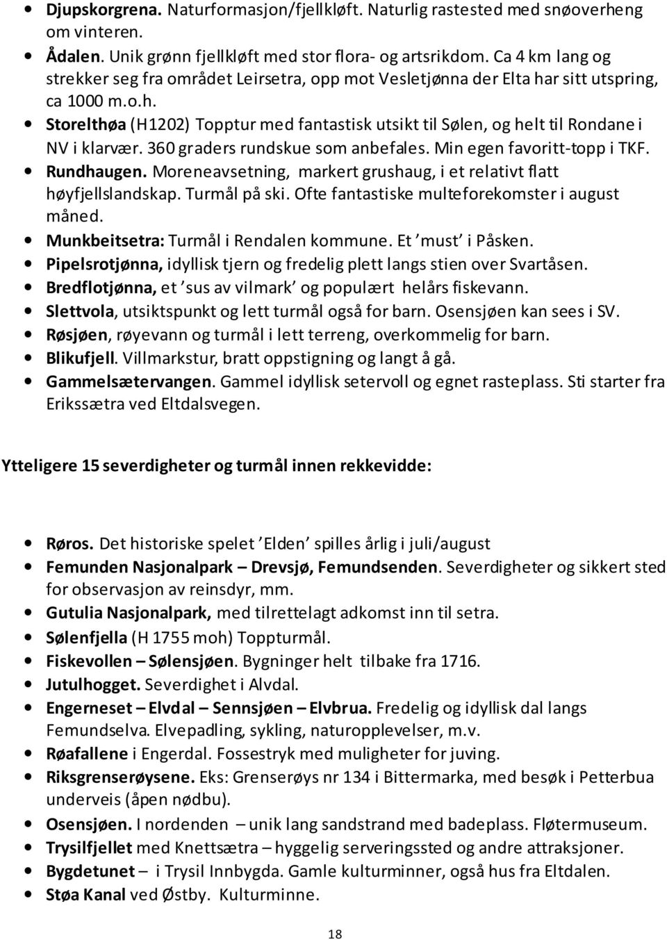 360 graders rundskue som anbefales. Min egen favoritt-topp i TKF. Rundhaugen. Moreneavsetning, markert grushaug, i et relativt flatt høyfjellslandskap. Turmål på ski.