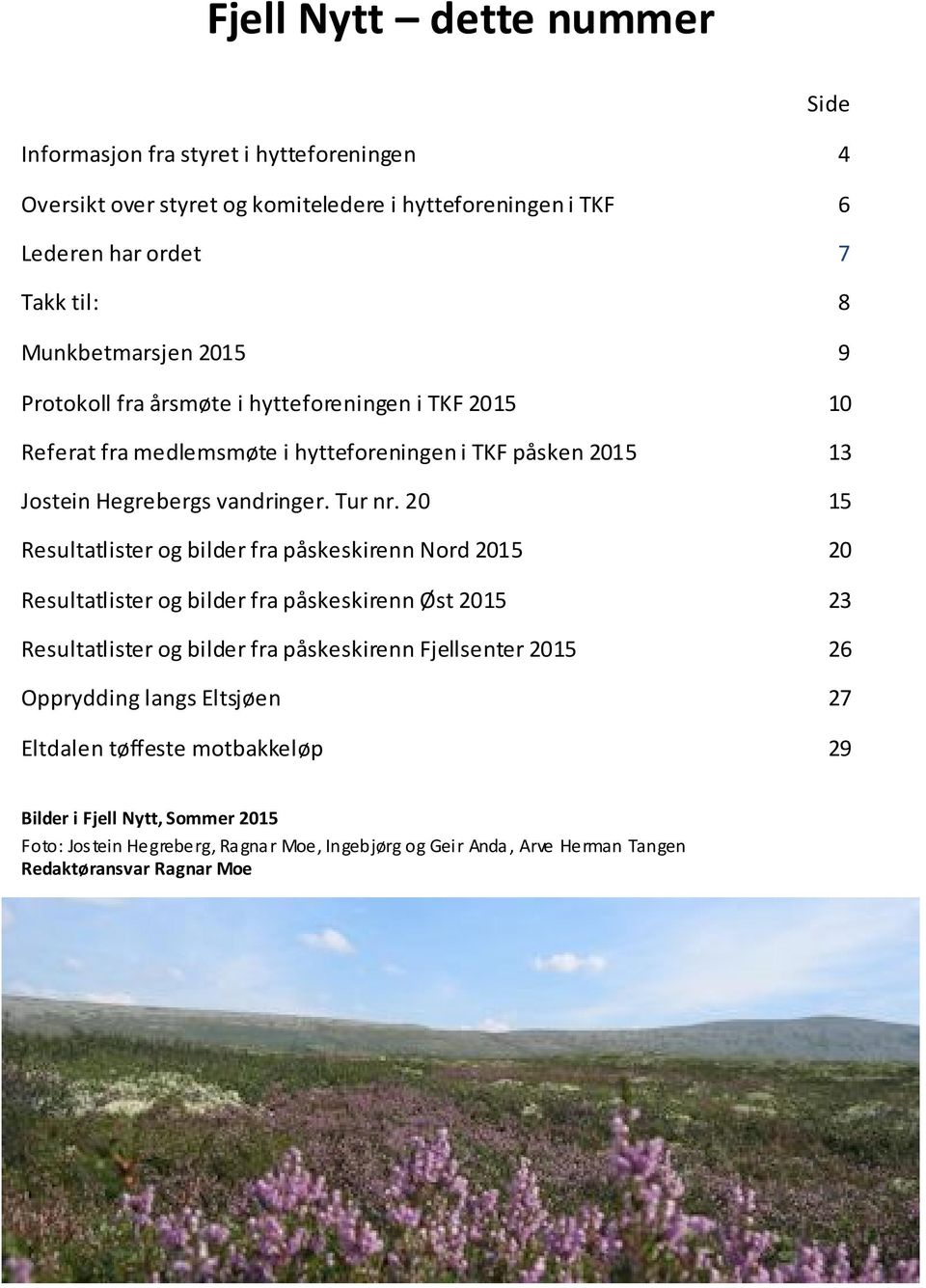 20 15 Resultatlister og bilder fra påskeskirenn Nord 2015 20 Resultatlister og bilder fra påskeskirenn Øst 2015 23 Resultatlister og bilder fra påskeskirenn Fjellsenter 2015 26