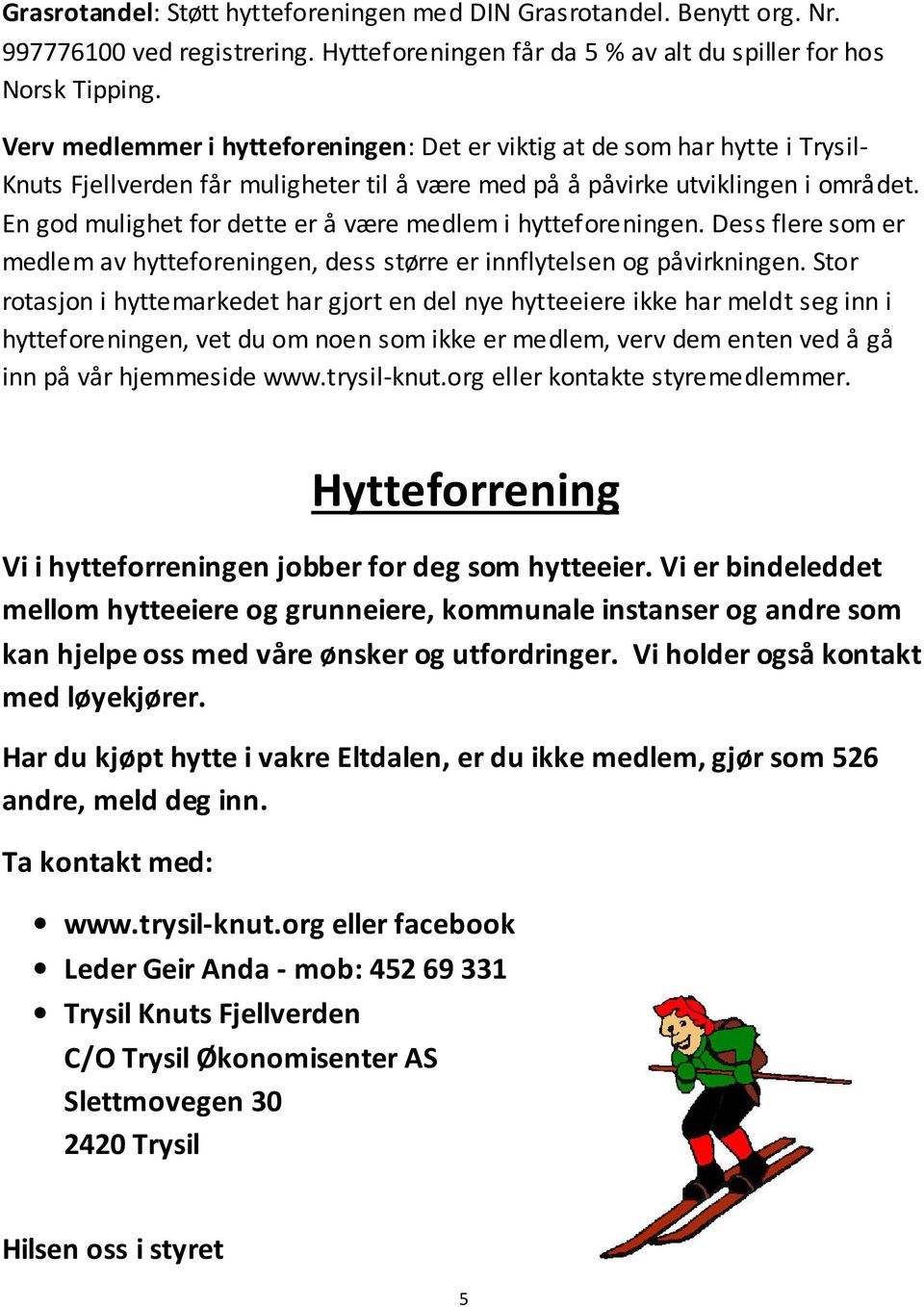 En god mulighet for dette er å være medlem i hytteforeningen. Dess flere som er medlem av hytteforeningen, dess større er innflytelsen og påvirkningen.