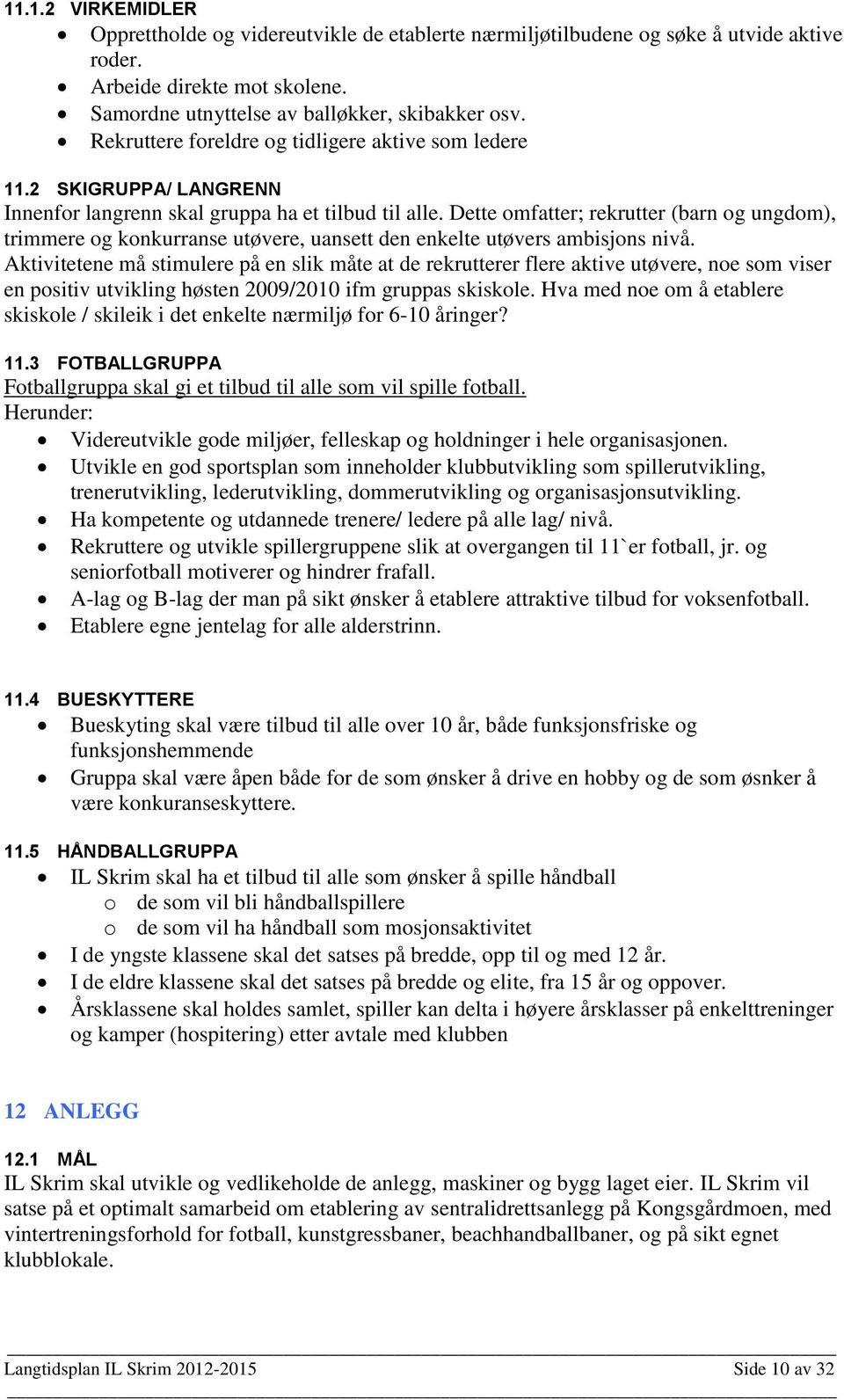 Dette omfatter; rekrutter (barn og ungdom), trimmere og konkurranse utøvere, uansett den enkelte utøvers ambisjons nivå.