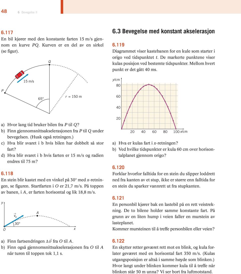 P 15 m/s 65 r = 150 m y/cm 80 60 40 a) Hvor lang tid bruker bilen fra P til Q? b) Finn gjennomsnittsakselerasjonen fra P til Q under bevegelsen. (Husk også retningen.