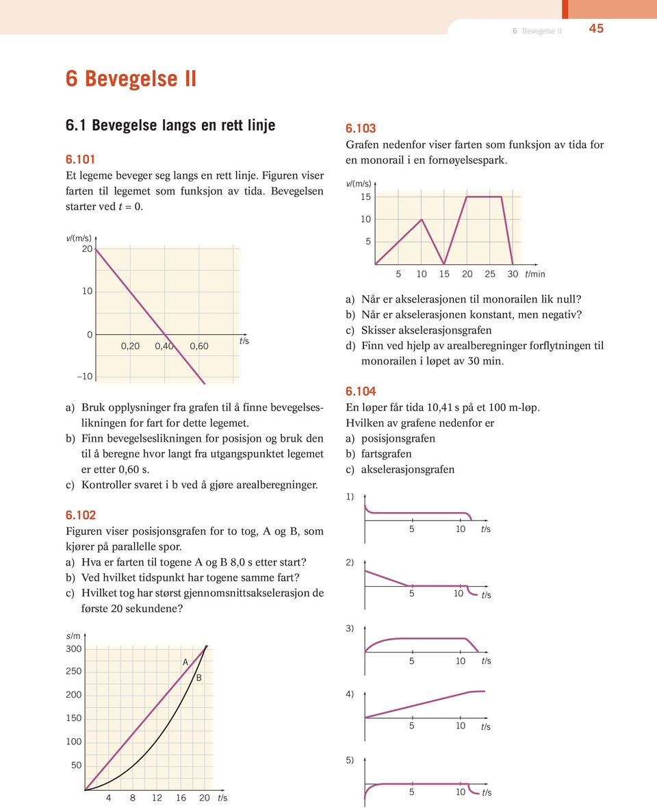 b) Finn bevegelseslikningen for posisjon og bruk den til å beregne hvor langt fra utgangspunktet legemet er etter 0,60 s. c) Kontroller svaret i b ved å gjøre arealberegninger. 6.