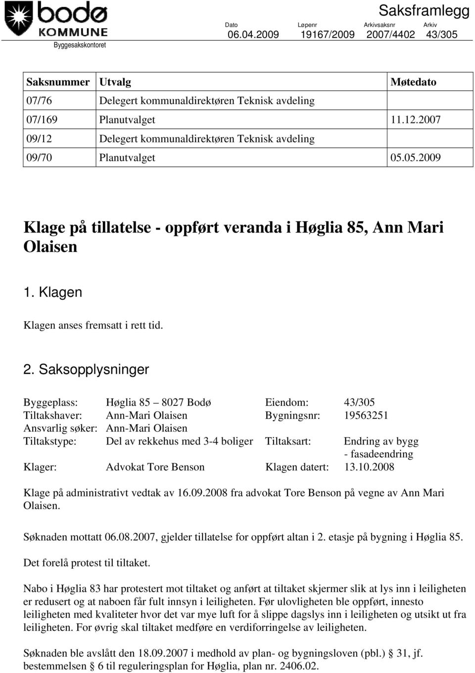 2007 09/12 Delegert kommunaldirektøren Teknisk avdeling 09/70 Planutvalget 05.05.2009 Klage på tillatelse - oppført veranda i Høglia 85, Ann Mari Olaisen 1. Klagen Klagen anses fremsatt i rett tid. 2.