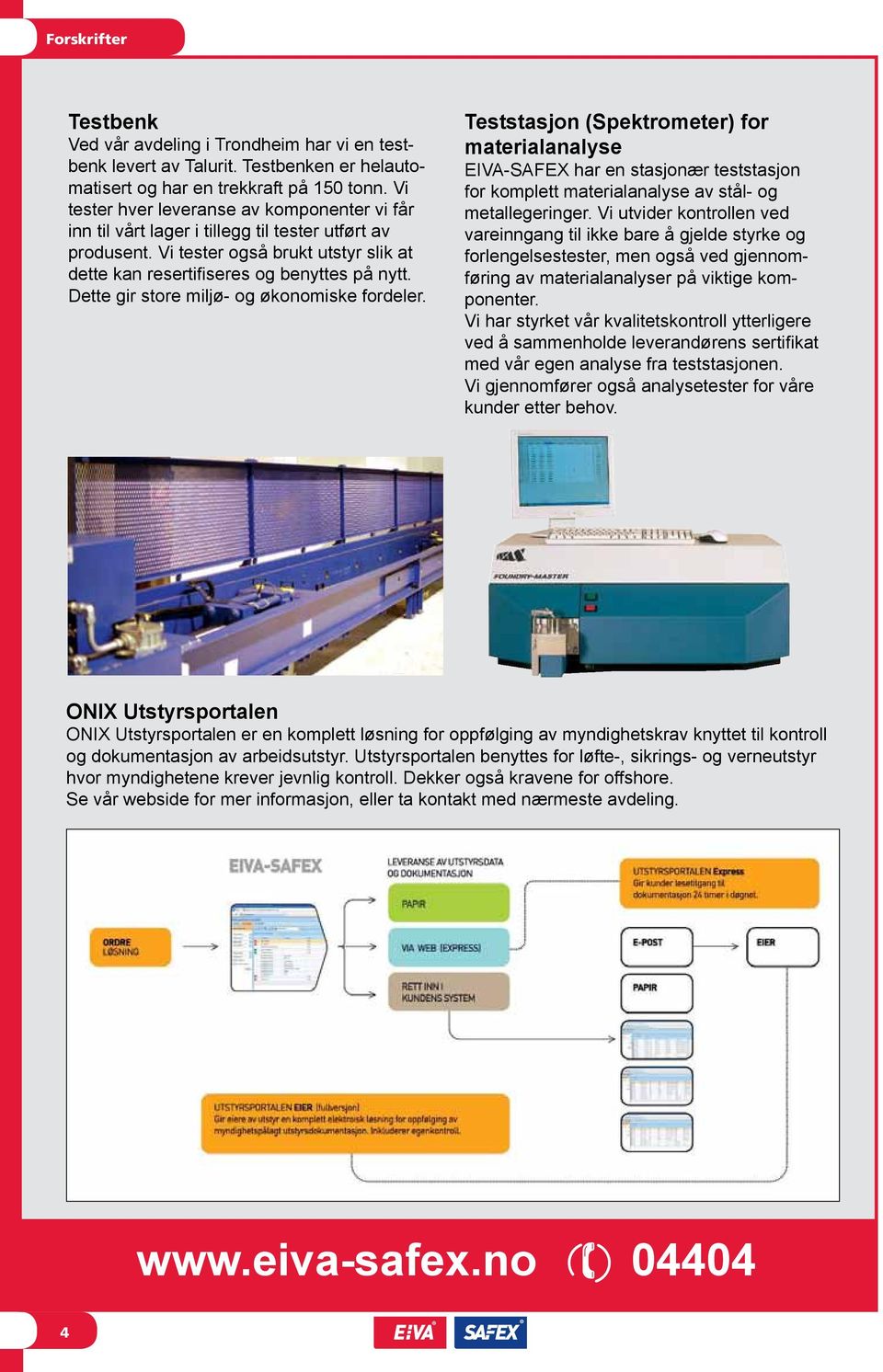 Dette gir store miljø- og økonomiske fordeler. Teststasjon (Spektrometer) for materialanalyse EIVA-SAFEX har en stasjonær teststasjon for komplett materialanalyse av stål- og metallegeringer.