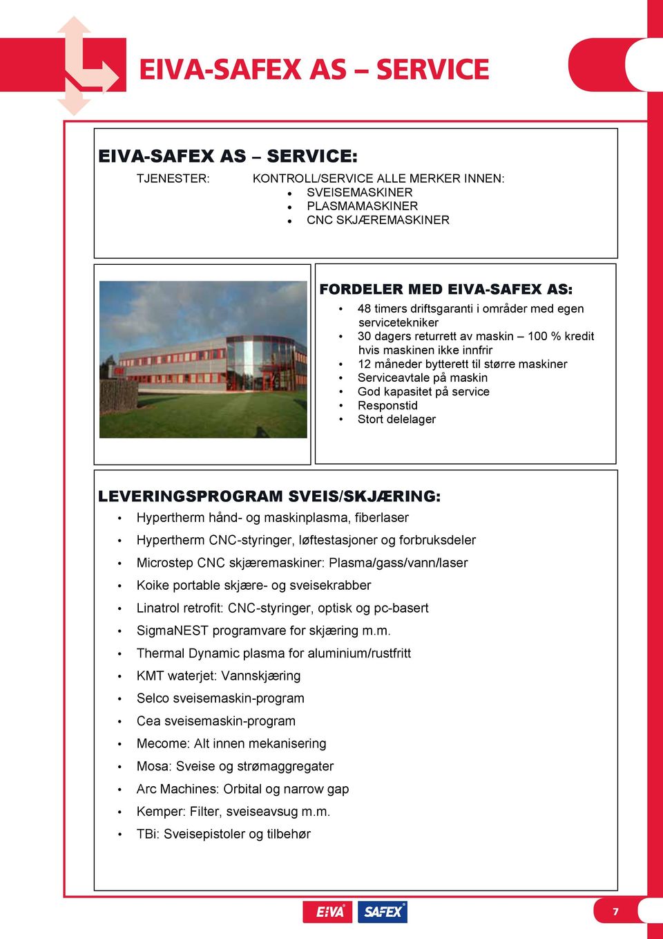 Responstid Stort delelager LEVERINGSPROGRAM SVEIS/SKJÆRING: Hypertherm hånd- og maskinplasma, fiberlaser Hypertherm CNC-styringer, løftestasjoner og forbruksdeler Microstep CNC skjæremaskiner: