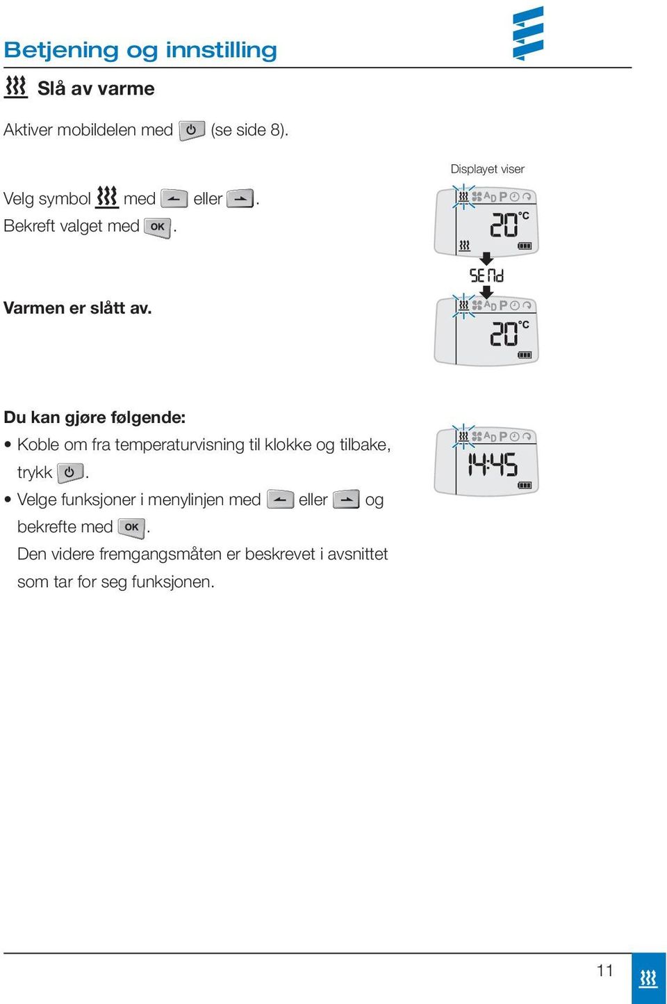 Du kan gjøre følgende: Koble om fra temperaturvisning til klokke og tilbake, trykk.