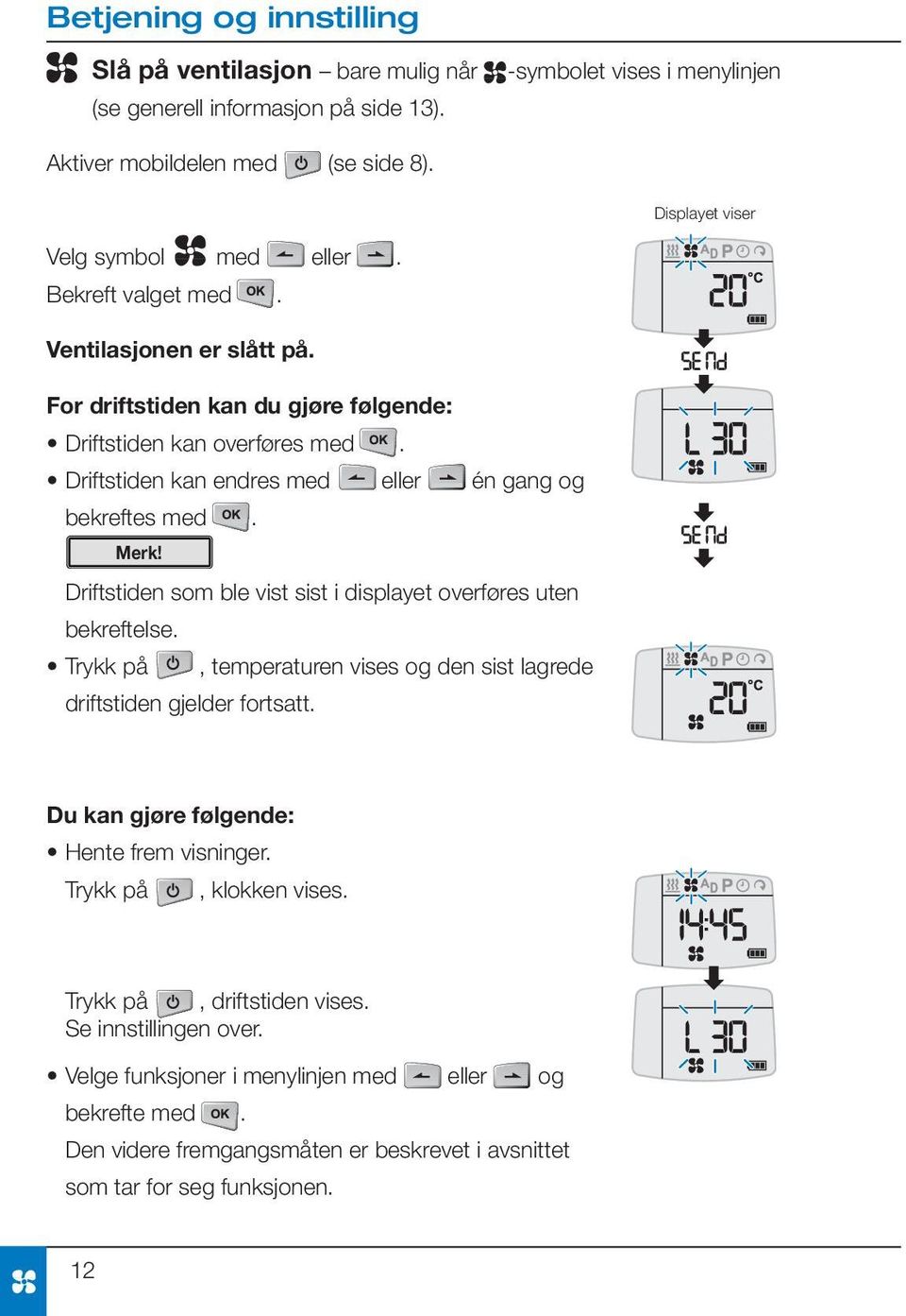 Driftstiden som ble vist sist i displayet overføres uten bekreftelse. Trykk på, temperaturen vises og den sist lagrede driftstiden gjelder fortsatt.