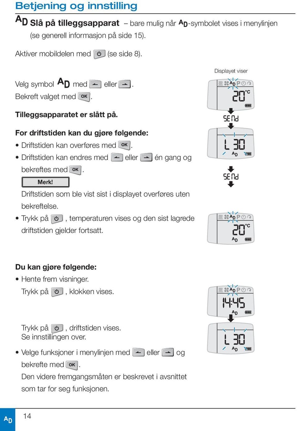 Driftstiden som ble vist sist i displayet overføres uten bekreftelse. Trykk på, temperaturen vises og den sist lagrede driftstiden gjelder fortsatt. Du kan gjøre følgende: Hente frem visninger.